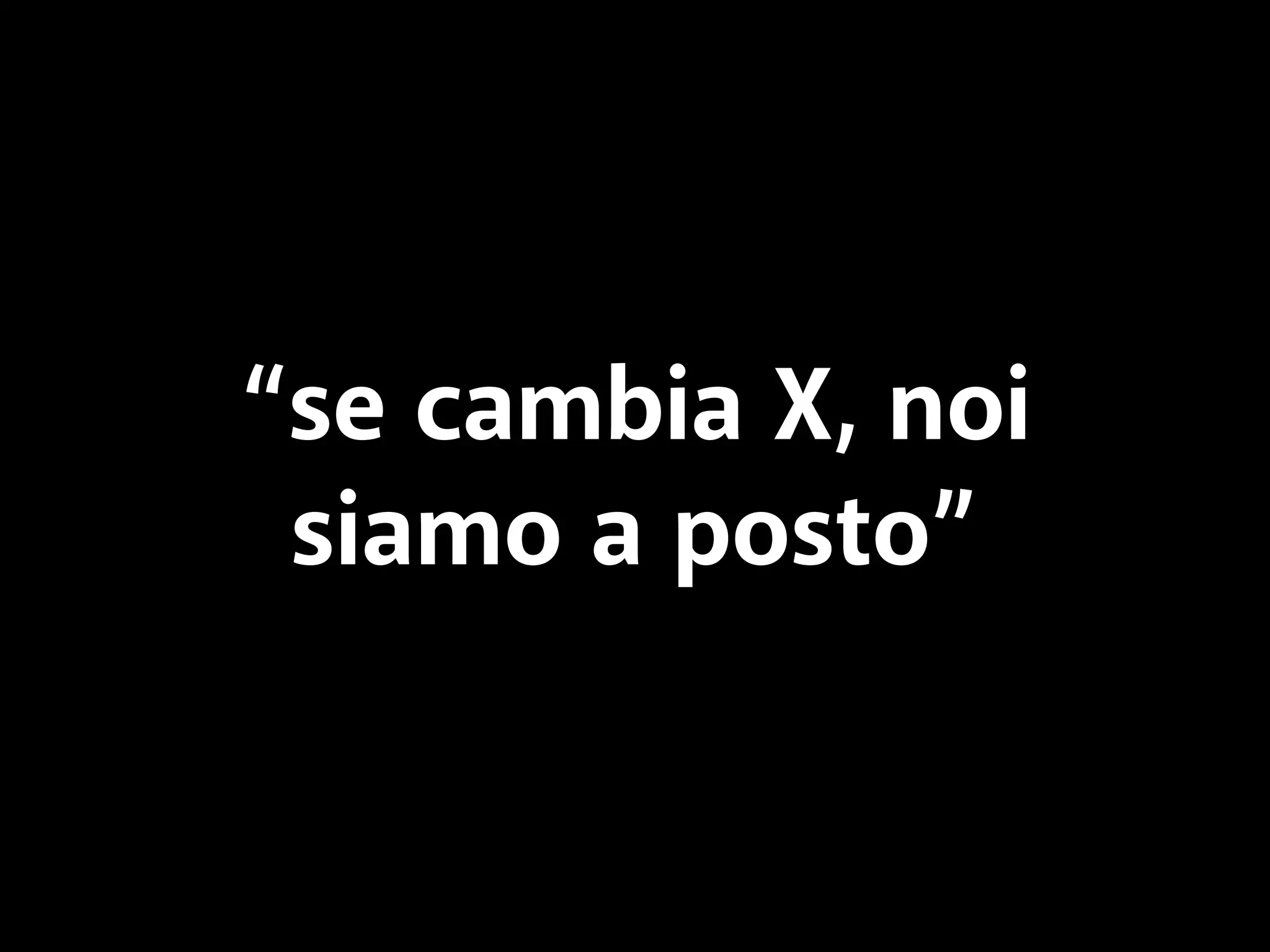 “se cambia X, noi 
siamo a posto” 
 