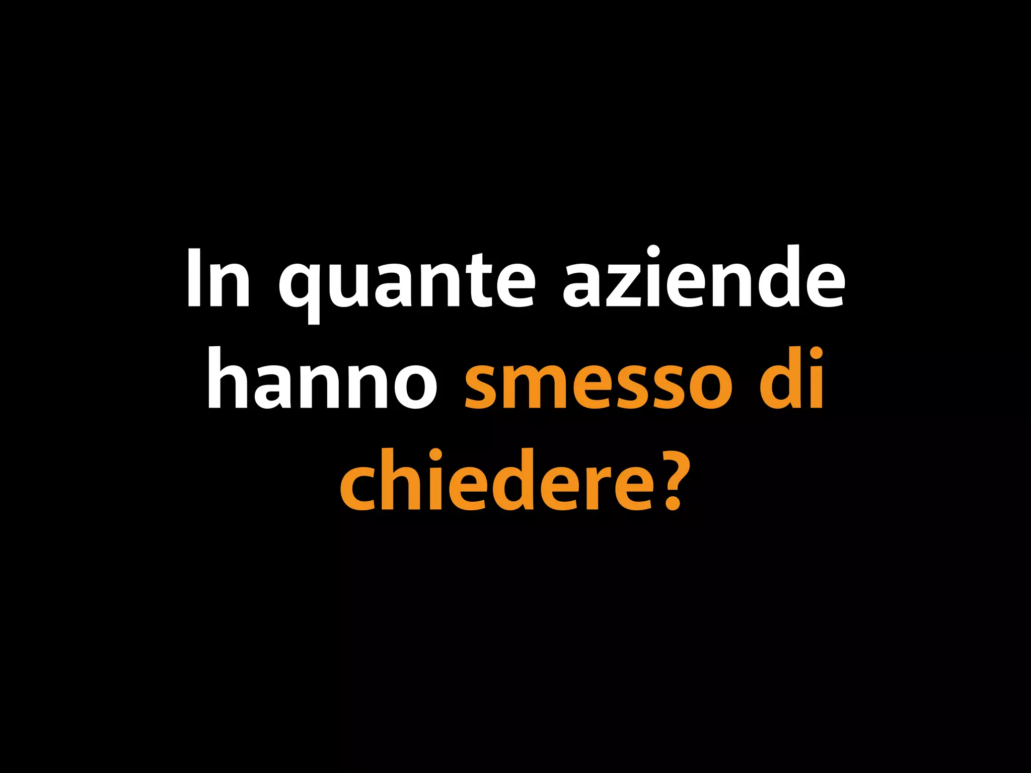 In quante aziende 
hanno smesso di 
chiedere? 
 