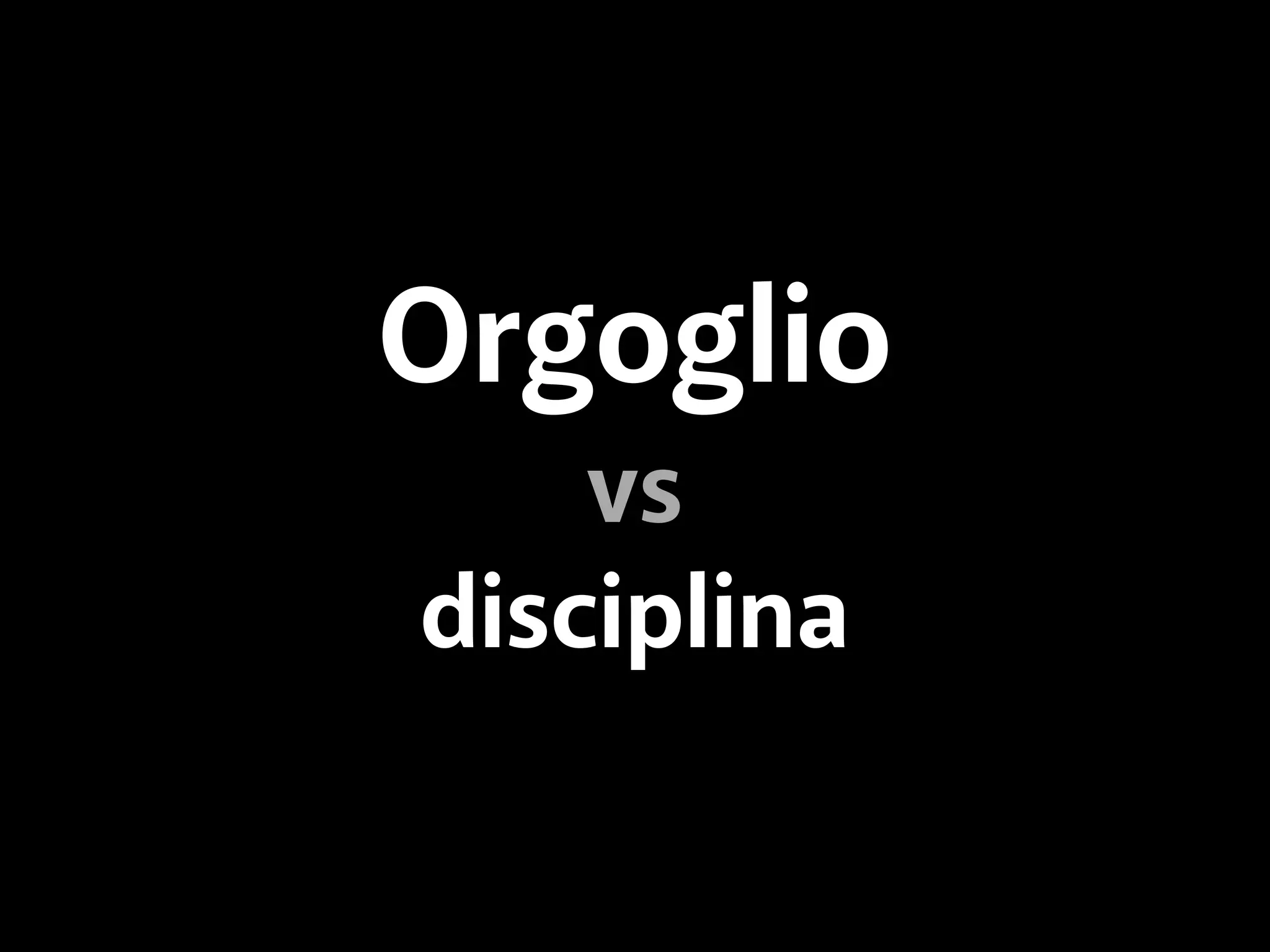 Orgoglio 
vs 
disciplina 
 