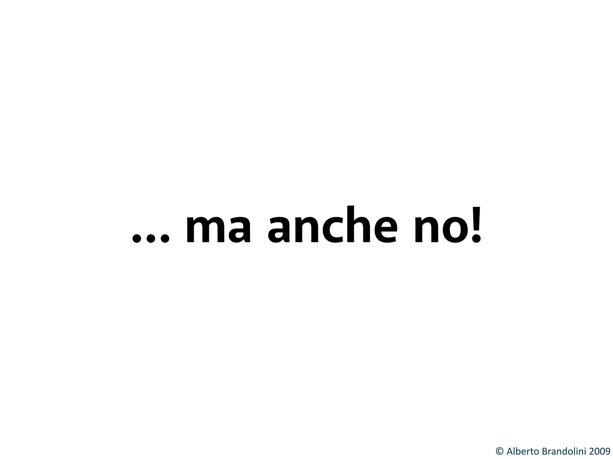 © 
Alberto 
Brandolini 
2009 
… ma anche no! 
 