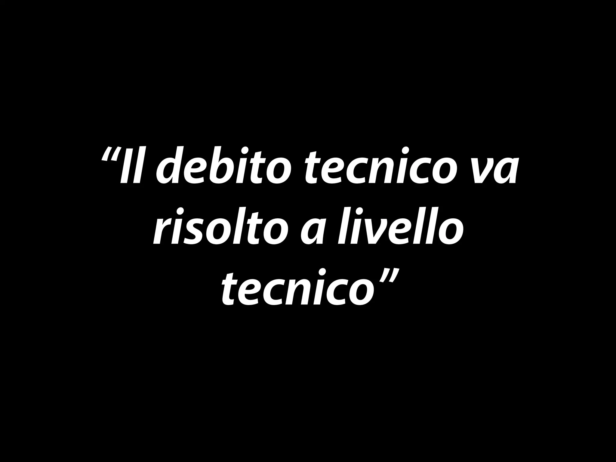 “Il debito tecnico va 
risolto a livello 
tecnico” 
 