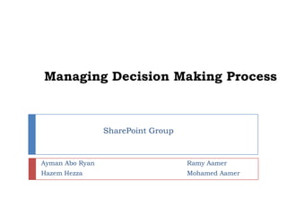 Managing Decision Making Process SharePoint Group AymanAbo Ryan HazemHezza RamyAamer Mohamed Aamer 