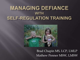 Managing Defiancewith Self-regulation Training Brad Chapin MS, LCP, LMLP Mathew Penner MSW, LMSW 