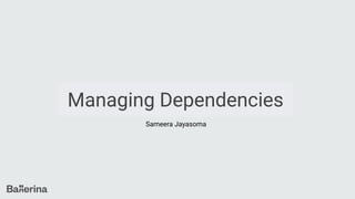 Managing Dependencies
Sameera Jayasoma
 
