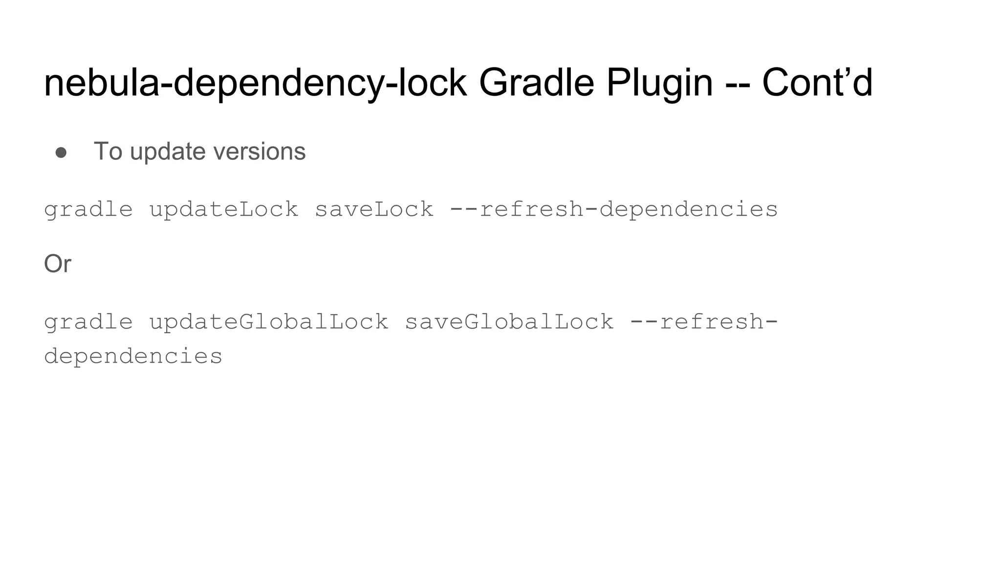 ● To update versions
gradle updateLock saveLock --refresh-dependencies
Or
gradle updateGlobalLock saveGlobalLock --refresh-
dependencies
nebula-dependency-lock Gradle Plugin -- Cont’d
 