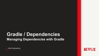 Headline
Gradle / Dependencies
Managing Dependencies with Gradle
Ads Engineering
 