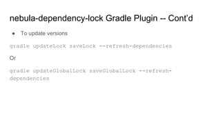 ● To update versions
gradle updateLock saveLock --refresh-dependencies
Or
gradle updateGlobalLock saveGlobalLock --refresh-
dependencies
nebula-dependency-lock Gradle Plugin -- Cont’d
 