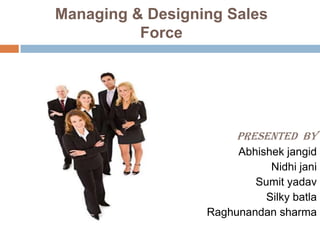 Managing & Designing Sales                     Force Presented  by Abhishekjangid Nidhijani Sumityadav Silky batla Raghunandansharma 