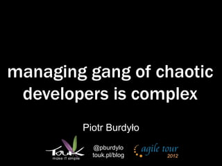 managing gang of chaotic
 developers is complex
        Piotr Burdyło
          @pburdylo
          touk.pl/blog
 