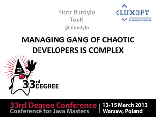 Piotr Burdylo
           TouK
         @pburdylo

MANAGING GANG OF CHAOTIC
  DEVELOPERS IS COMPLEX
 