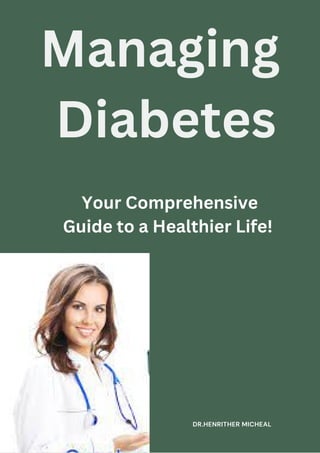 Managing
Diabetes
Your Comprehensive
Guide to a Healthier Life!
DR.HENRITHER MICHEAL
 