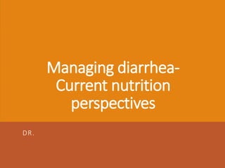 Managing diarrhea-
Current nutrition
perspectives
DR.
 