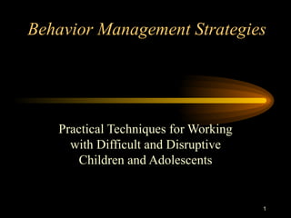 Behavior Management Strategies




   Practical Techniques for Working
     with Difficult and Disruptive
       Children and Adolescents


                                      1
 