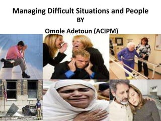 Managing Difficult Situations and People
                  BY
         Omole Adetoun (ACIPM)
 