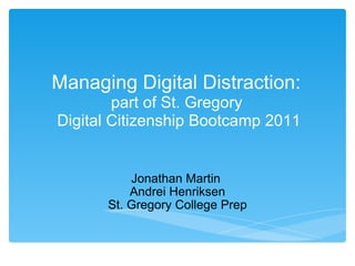 Jonathan Martin  Andrei Henriksen St. Gregory College Prep Managing Digital Distraction:  part of St. Gregory  Digital Citizenship Bootcamp 2011 