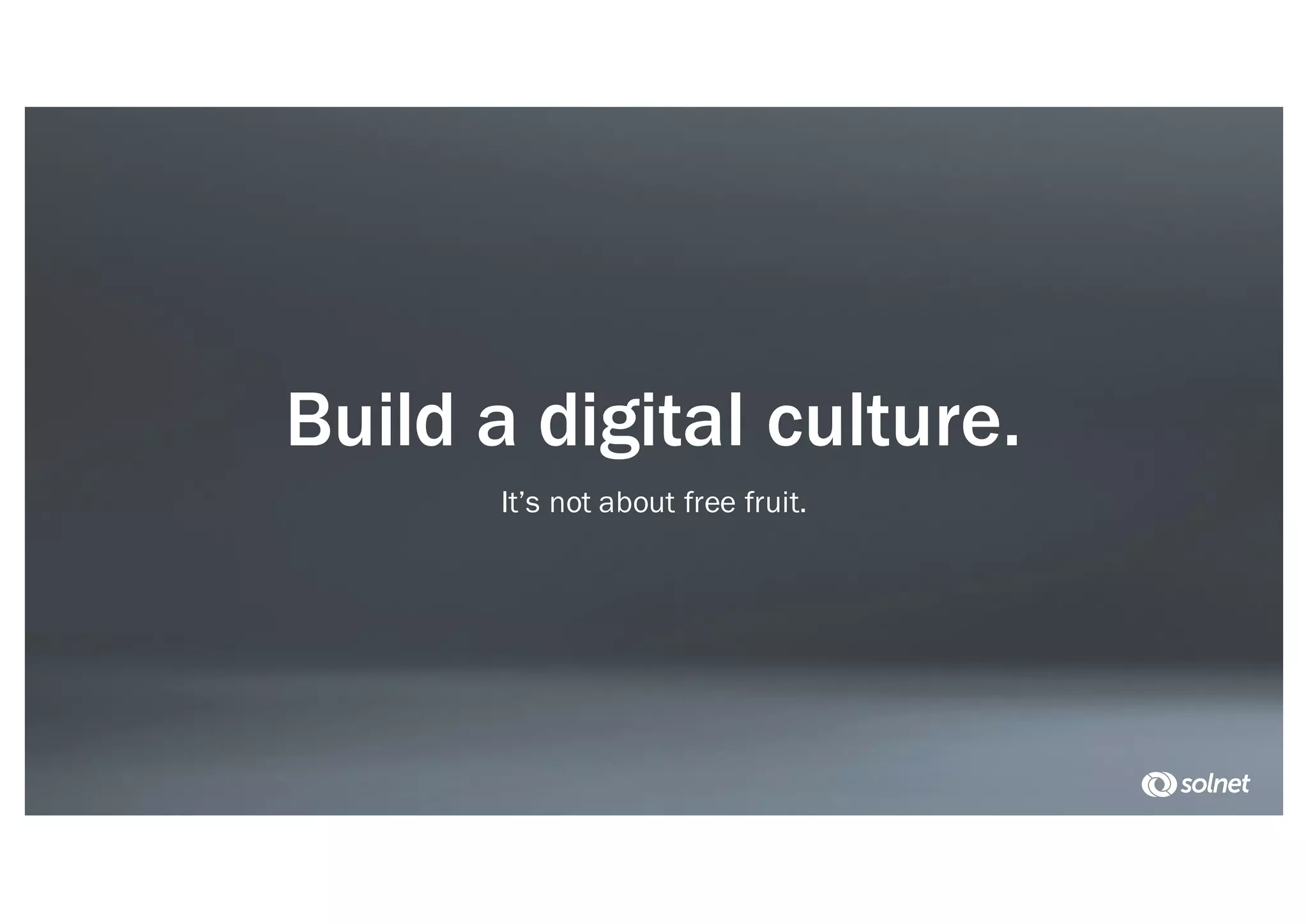 Build a digital culture.
It’s not about free fruit.
 