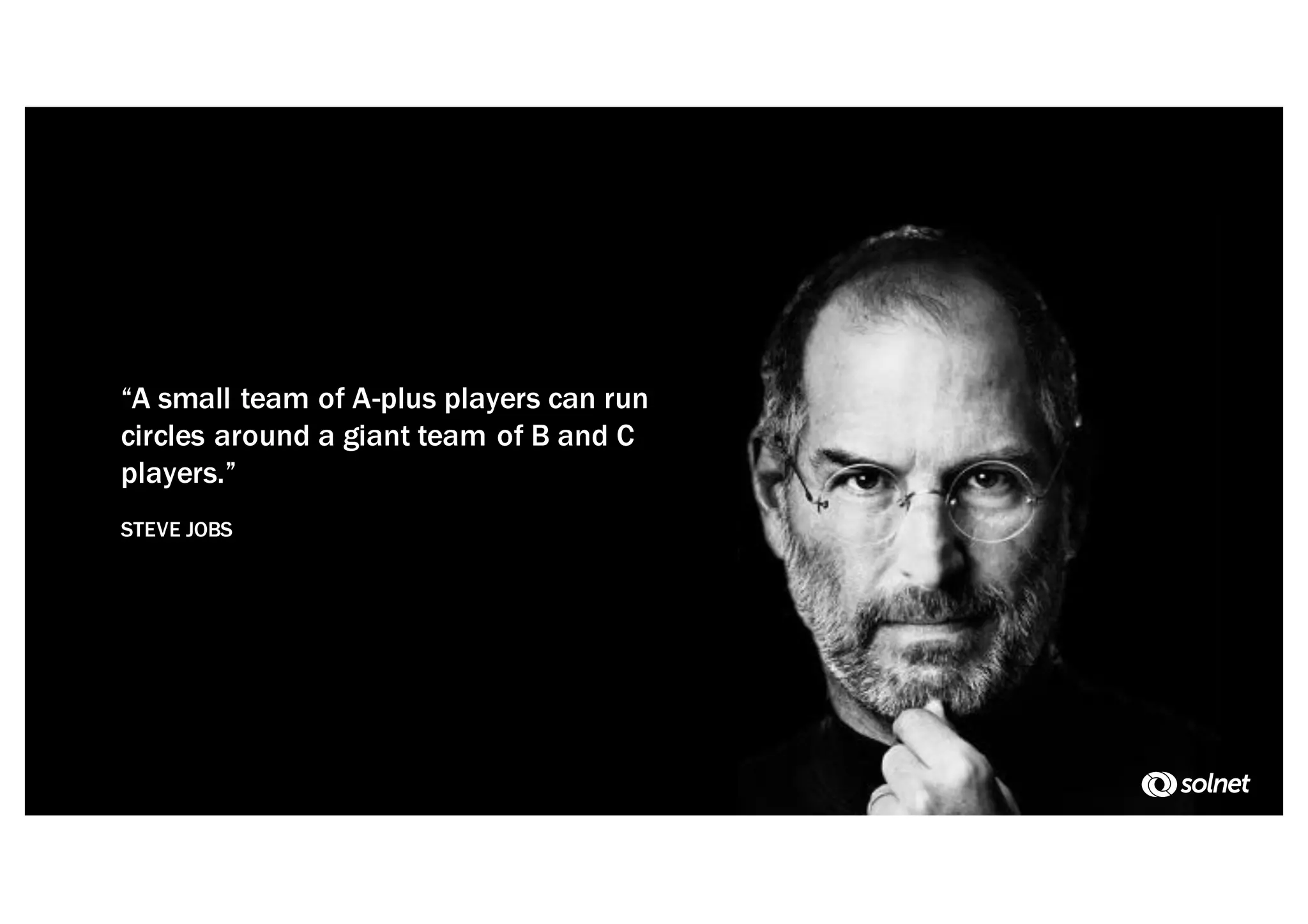 “A small team of A-plus players can run
circles around a giant team of B and C
players.”
STEVE JOBS
 