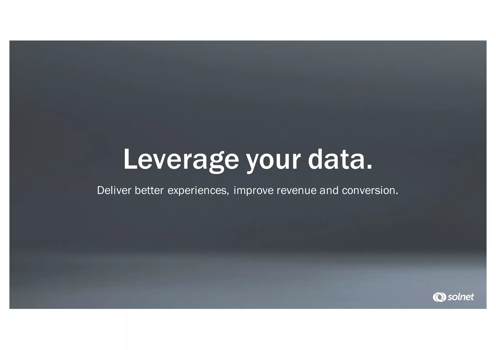 Leverage your data.
Deliver better experiences, improve revenue and conversion.
 