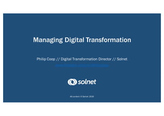 Managing Digital Transformation
Philip Coop // Digital Transformation Director // Solnet
www.linkedin.com/in/philipcoop
All content © Solnet 2016
 