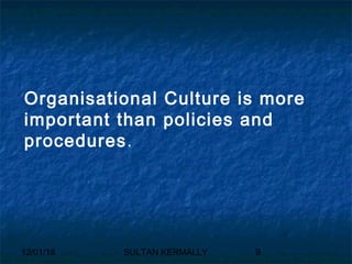 12/01/18 SULTAN KERMALLY 9
Organisational Culture is more
important than policies and
procedures.
 