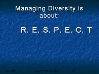 12/20/18 SULTAN KERMALLY 12
Managing Diversity isManaging Diversity is
about:about:
R. E. S. P. E. C. TR. E. S. P. E. C. T
 