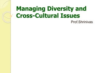 Managing Diversity and
Cross-Cultural Issues
Prof.Shrinivas
 
