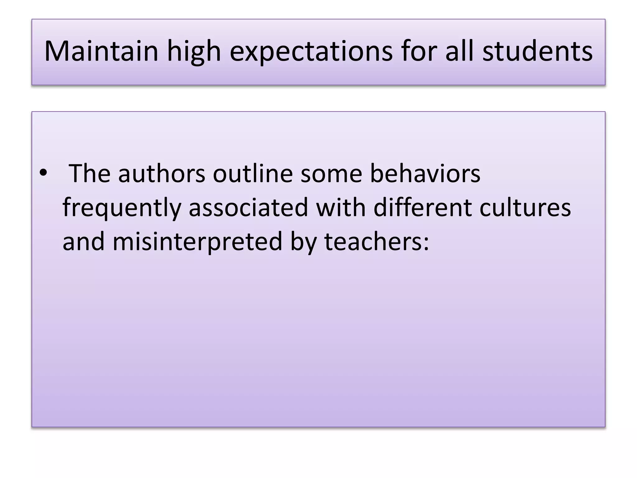 Maintain high expectations for all students
• The authors outline some behaviors
frequently associated with different cultures
and misinterpreted by teachers:
 