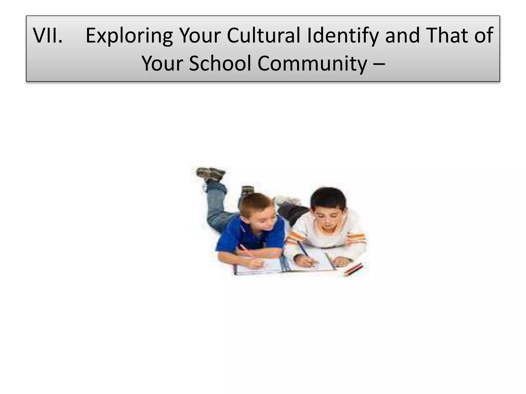 VII. Exploring Your Cultural Identify and That of
Your School Community –
 