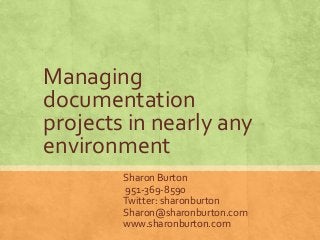 Managing
documentation
projects in nearly any
environment
        Sharon Burton
        951-369-8590
        Twitter: sharonburton
        Sharon@sharonburton.com
        www.sharonburton.com
 