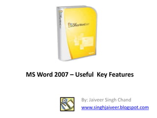 MS Word 2007 – Useful  Key Features By: Jaiveer Singh Chand www.singhjaiveer.blogspot.com 