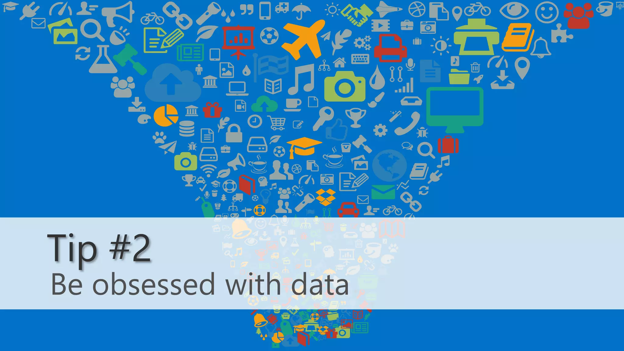 Be obsessed with data
Tip #2
 