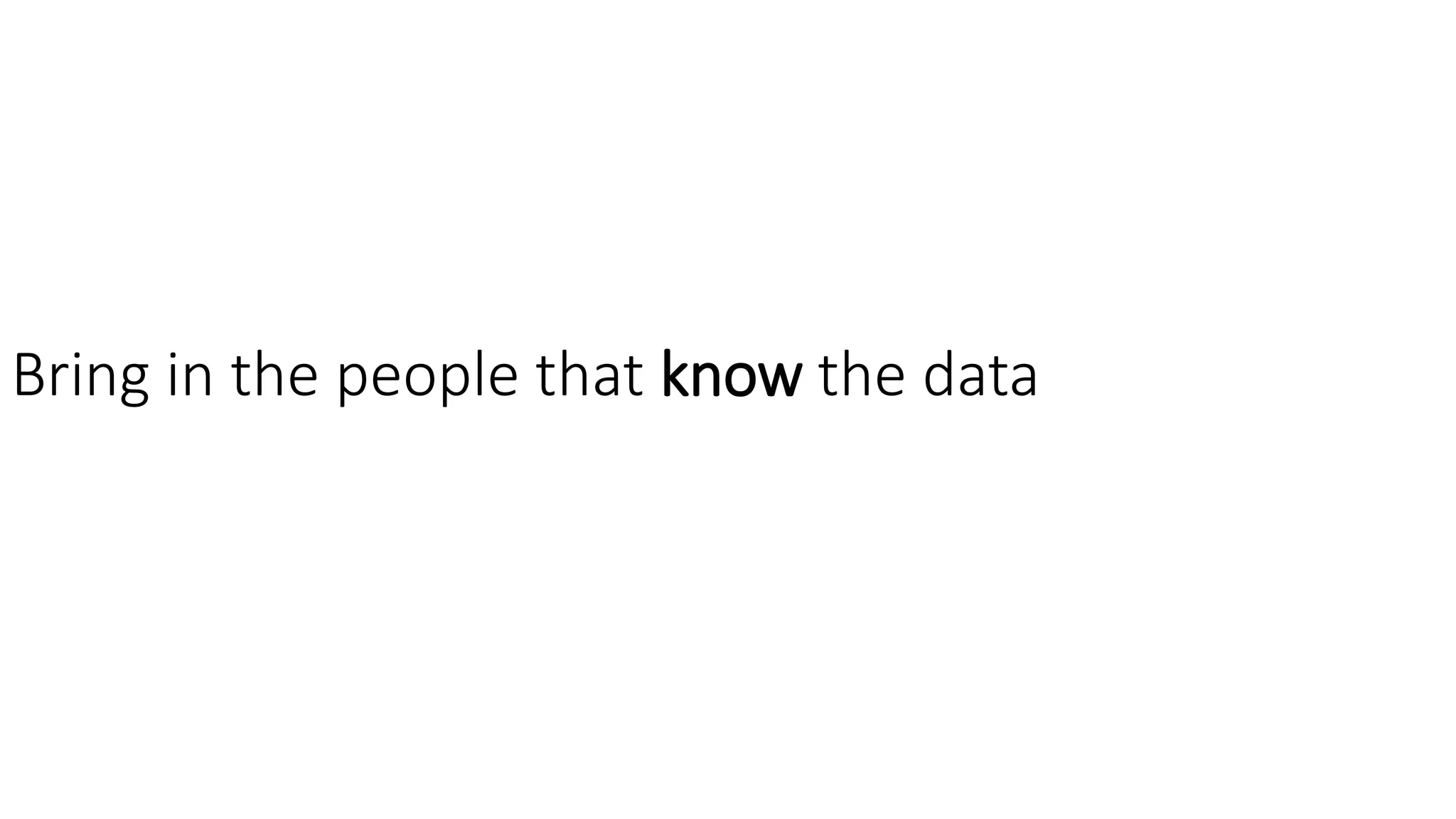 Bring in the people that know the data
 
