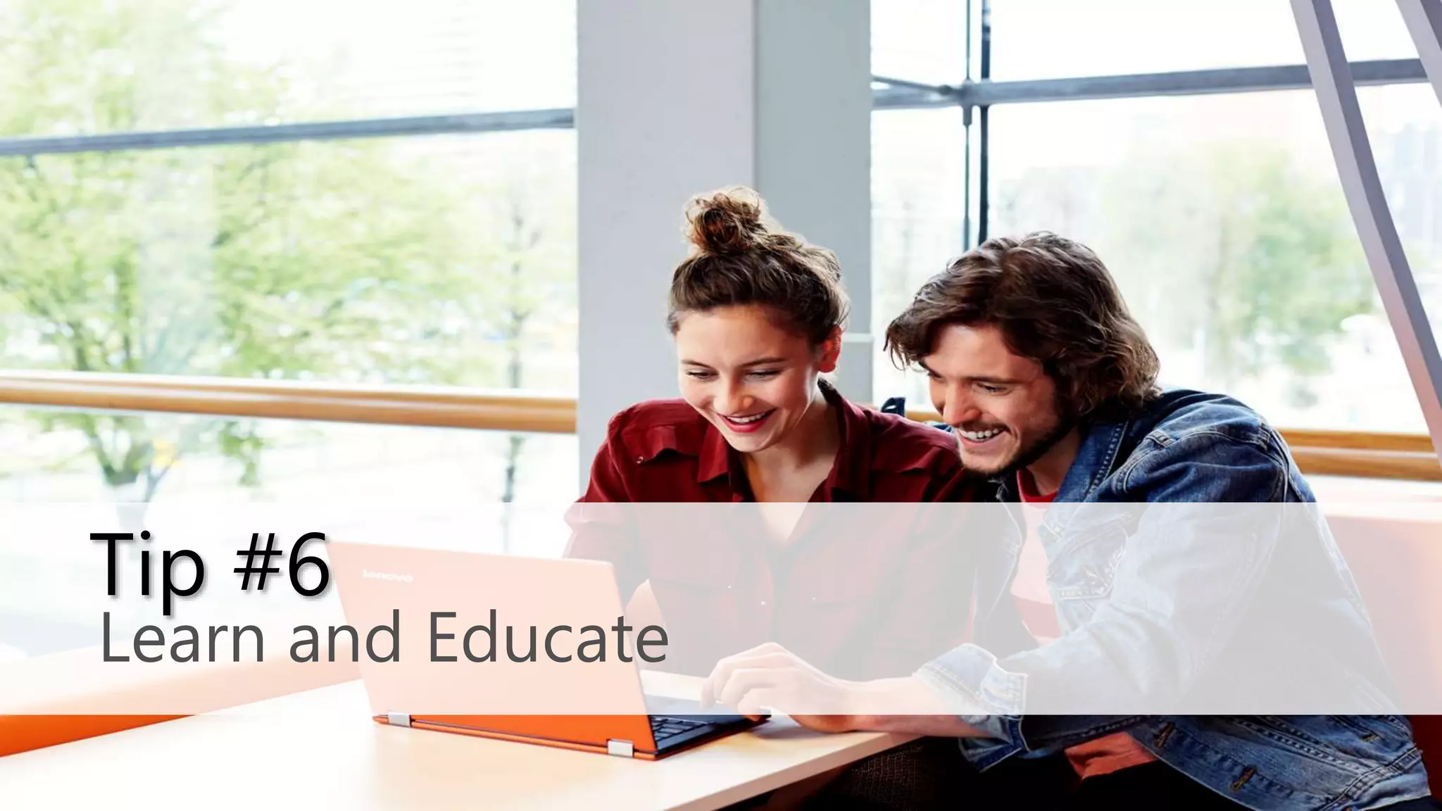 Learn and Educate
Tip #6
 