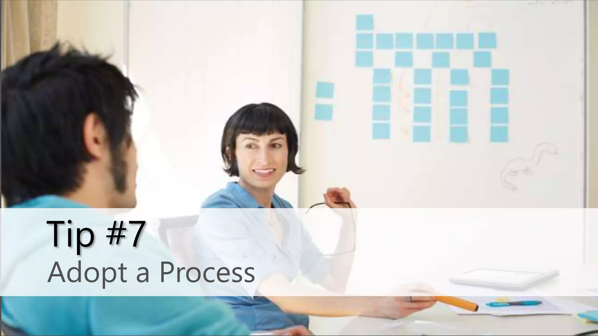 Adopt a Process
Tip #7
 