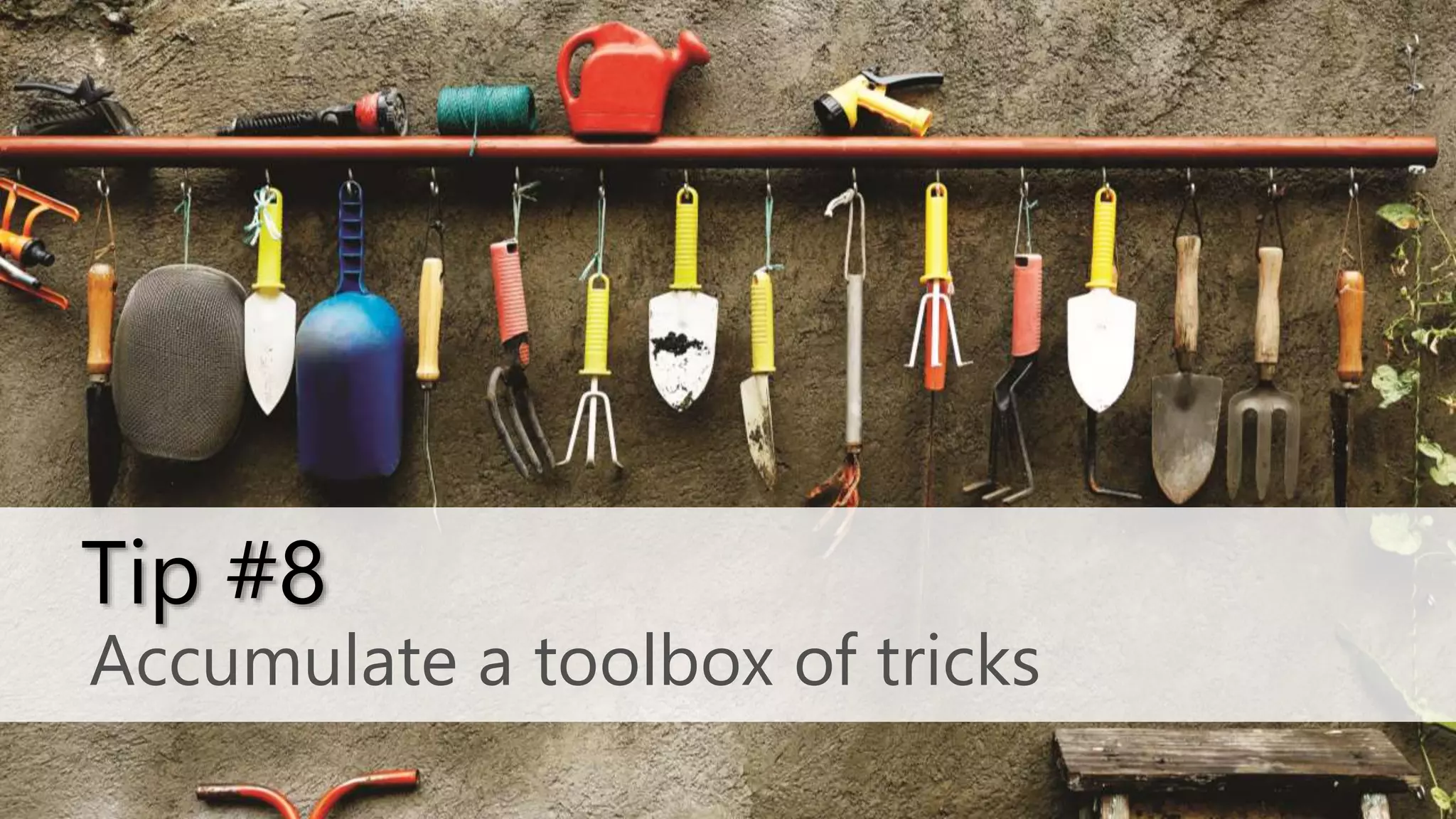 Accumulate a toolbox of tricks
Tip #8
 