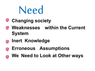 Need
Changing society
Weaknesses within the Current
System
Inert Knowledge
Erroneous Assumptions
We Need to Look at Other ways
 