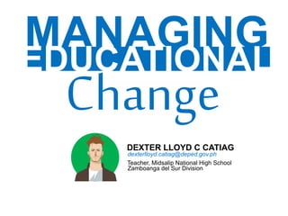 DEXTER LLOYD C CATIAG
Teacher, Midsalip National High School
Zamboanga del Sur Division
dexterlloyd.catiag@deped.gov.ph
MANAGING
EDUCATIONAL
 