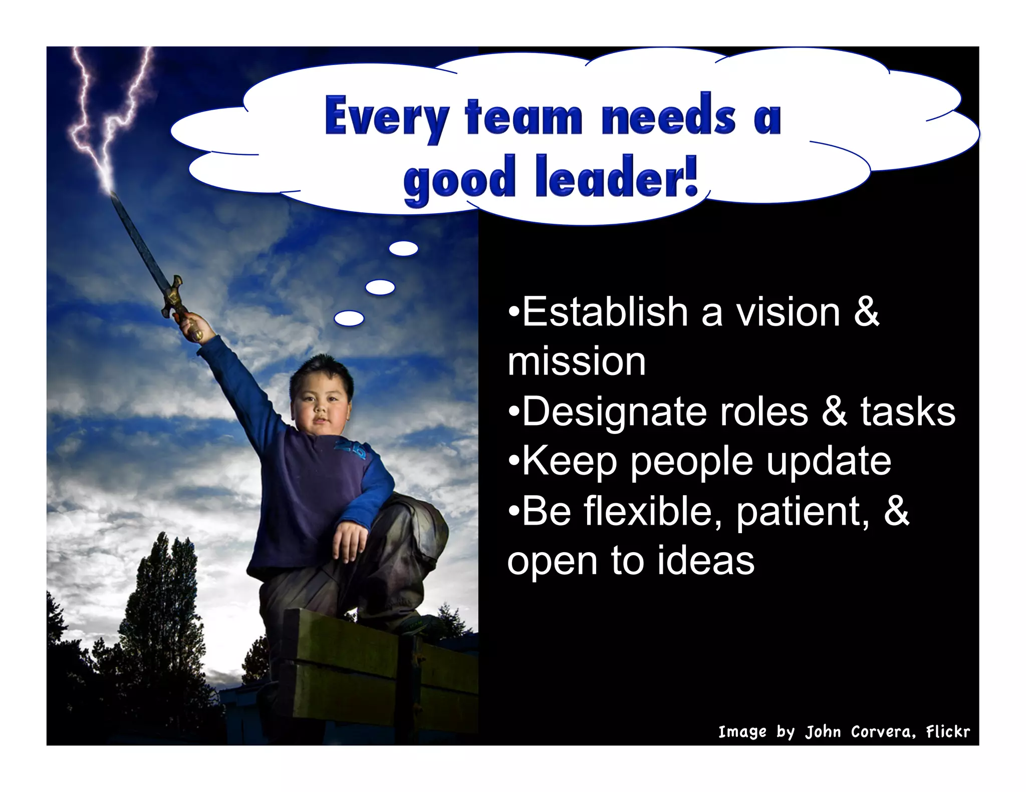 •  stablish a vision &
E
mission
•  esignate roles & tasks
D
•  eep people update
K
•  e flexible, patient, &
B
open to ideas

Image by John Corvera, Flickr

 