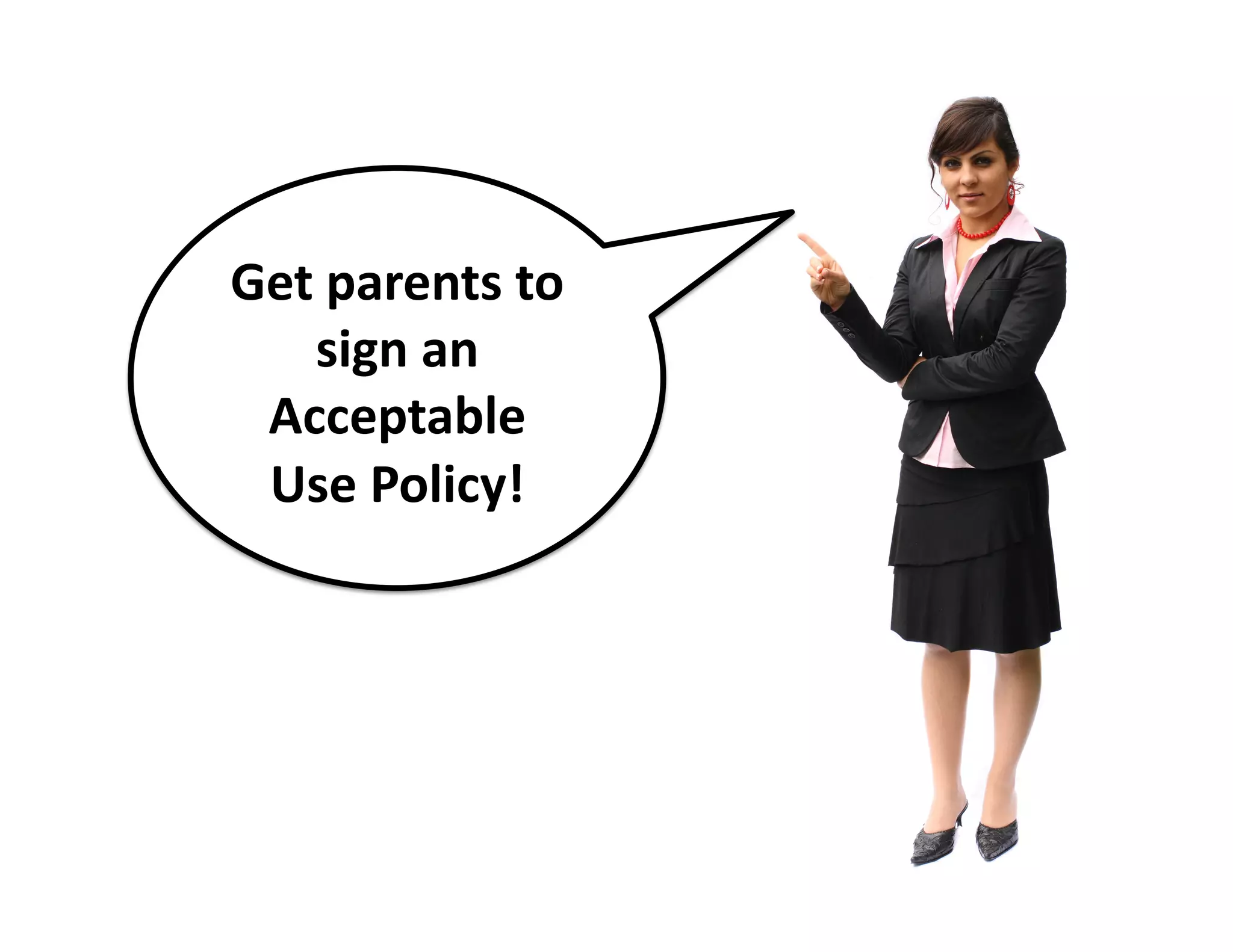 Get	
  parents	
  to	
  
sign	
  an	
  
Acceptable	
  
Use	
  Policy!	
  

 