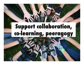 Support collaboration,
co-learning, peeragogy

 