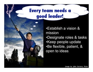 •  stablish a vision &
E
mission
•  esignate roles & tasks
D
•  eep people update
K
•  e flexible, patient, &
B
open to ideas

Image by John Corvera, Flickr

 