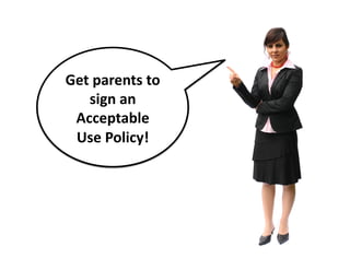 Get	
  parents	
  to	
  
sign	
  an	
  
Acceptable	
  
Use	
  Policy!	
  

 