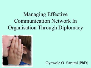 Managing Effective
Communication Network In
Organisation Through Diplomacy
Oyewole O. Sarumi |PhD|
 