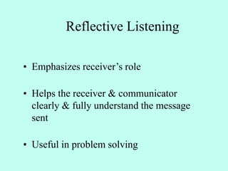 Reflective Listening
• Emphasizes receiver’s role
• Helps the receiver & communicator
clearly & fully understand the message
sent
• Useful in problem solving
 