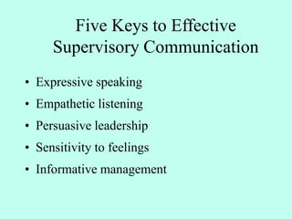 Five Keys to Effective
Supervisory Communication
• Expressive speaking
• Empathetic listening
• Persuasive leadership
• Sensitivity to feelings
• Informative management
 