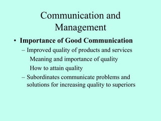 Communication and
Management
• Importance of Good Communication
– Improved quality of products and services
Meaning and importance of quality
How to attain quality
– Subordinates communicate problems and
solutions for increasing quality to superiors
 