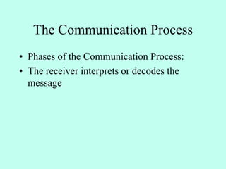 The Communication Process
• Phases of the Communication Process:
• The receiver interprets or decodes the
message
 