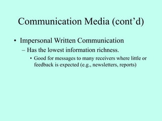 Communication Media (cont’d)
• Impersonal Written Communication
– Has the lowest information richness.
• Good for messages to many receivers where little or
feedback is expected (e.g., newsletters, reports)
 