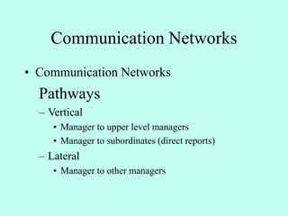 Communication Networks
• Communication Networks
Pathways
– Vertical
• Manager to upper level managers
• Manager to subordinates (direct reports)
– Lateral
• Manager to other managers
 