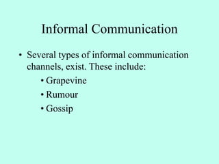 Informal Communication
• Several types of informal communication
channels, exist. These include:
• Grapevine
• Rumour
• Gossip
 